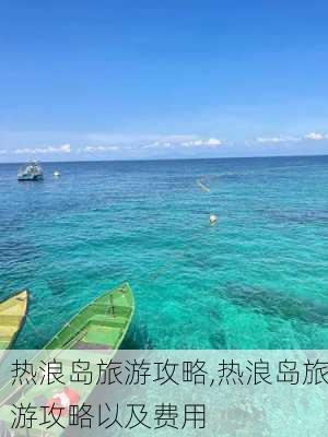 热浪岛旅游攻略,热浪岛旅游攻略以及费用