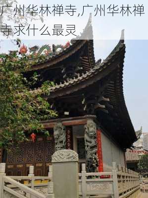 广州华林禅寺,广州华林禅寺求什么最灵-第2张图片-奥莱旅游网