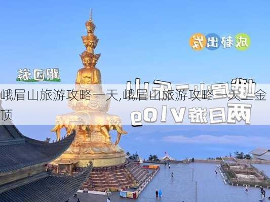 峨眉山旅游攻略一天,峨眉山旅游攻略一天上金顶-第2张图片-奥莱旅游网