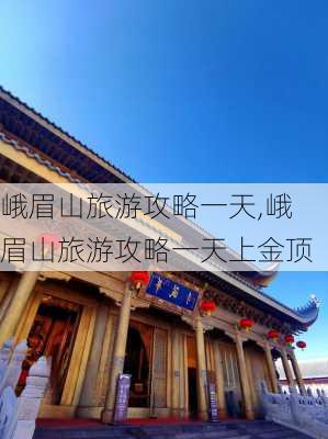 峨眉山旅游攻略一天,峨眉山旅游攻略一天上金顶-第3张图片-奥莱旅游网