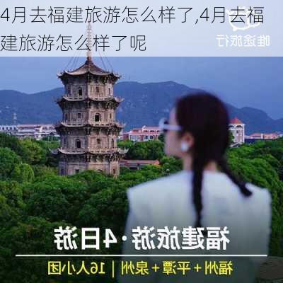 4月去福建旅游怎么样了,4月去福建旅游怎么样了呢-第2张图片-奥莱旅游网