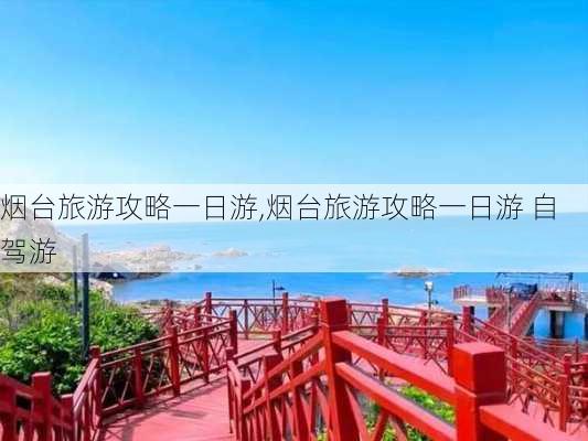 烟台旅游攻略一日游,烟台旅游攻略一日游 自驾游-第2张图片-奥莱旅游网