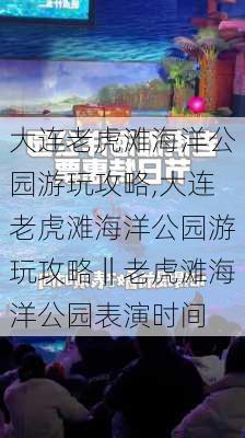 大连老虎滩海洋公园游玩攻略,大连老虎滩海洋公园游玩攻略‖老虎滩海洋公园表演时间-第1张图片-奥莱旅游网