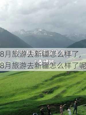 8月旅游去新疆怎么样了,8月旅游去新疆怎么样了呢