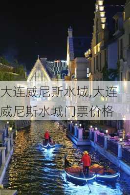 大连威尼斯水城,大连威尼斯水城门票价格-第3张图片-奥莱旅游网