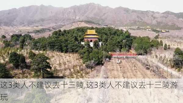 这3类人不建议去十三陵,这3类人不建议去十三陵游玩