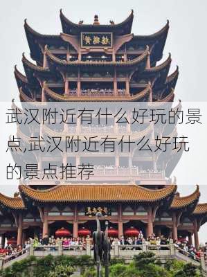 武汉附近有什么好玩的景点,武汉附近有什么好玩的景点推荐-第1张图片-奥莱旅游网