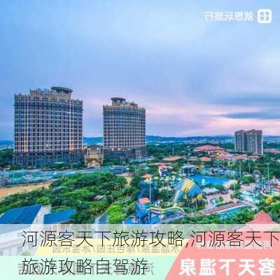 河源客天下旅游攻略,河源客天下旅游攻略自驾游-第2张图片-奥莱旅游网