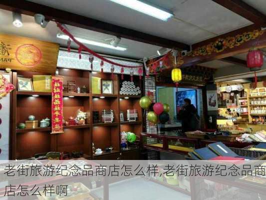 老街旅游纪念品商店怎么样,老街旅游纪念品商店怎么样啊-第3张图片-奥莱旅游网