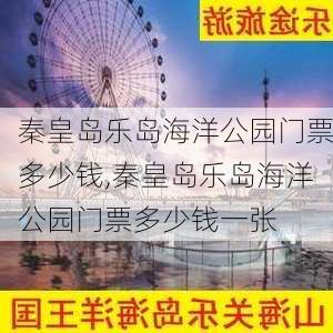 秦皇岛乐岛海洋公园门票多少钱,秦皇岛乐岛海洋公园门票多少钱一张-第2张图片-奥莱旅游网