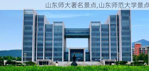 山东师大著名景点,山东师范大学景点-第2张图片-奥莱旅游网