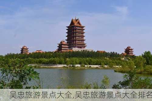 吴忠旅游景点大全,吴忠旅游景点大全排名