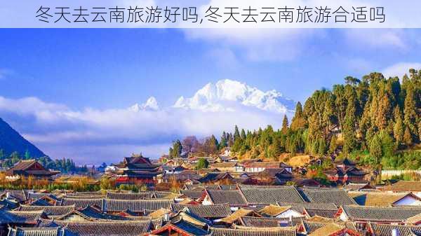 冬天去云南旅游好吗,冬天去云南旅游合适吗-第3张图片-奥莱旅游网