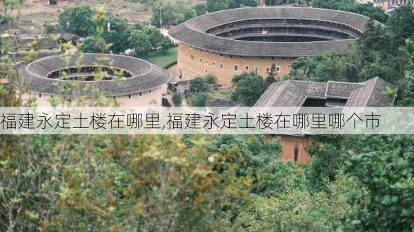 福建永定土楼在哪里,福建永定土楼在哪里哪个市-第1张图片-奥莱旅游网