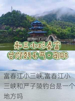 富春江小三峡,富春江小三峡和严子陵钓台是一个地方吗-第1张图片-奥莱旅游网