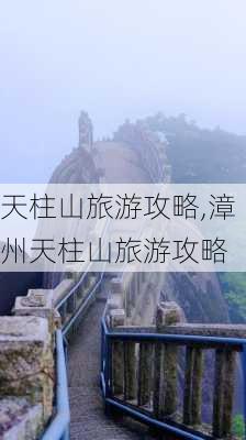 天柱山旅游攻略,漳州天柱山旅游攻略