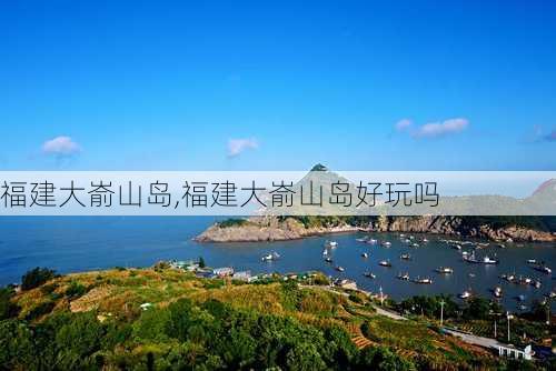 福建大嵛山岛,福建大嵛山岛好玩吗-第3张图片-奥莱旅游网