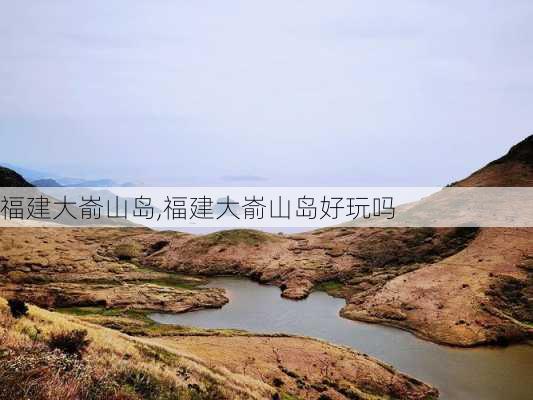 福建大嵛山岛,福建大嵛山岛好玩吗-第2张图片-奥莱旅游网