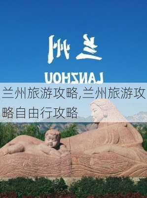 兰州旅游攻略,兰州旅游攻略自由行攻略