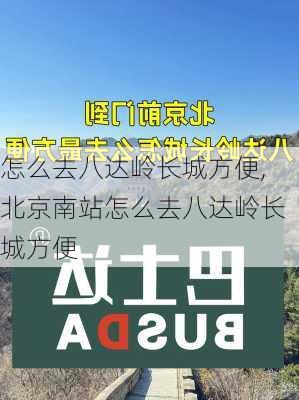 怎么去八达岭长城方便,北京南站怎么去八达岭长城方便-第2张图片-奥莱旅游网