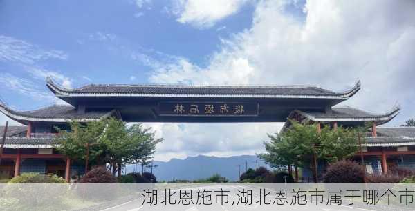 湖北恩施市,湖北恩施市属于哪个市-第3张图片-奥莱旅游网