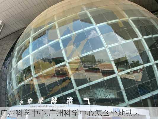 广州科学中心,广州科学中心怎么坐地铁去-第2张图片-奥莱旅游网