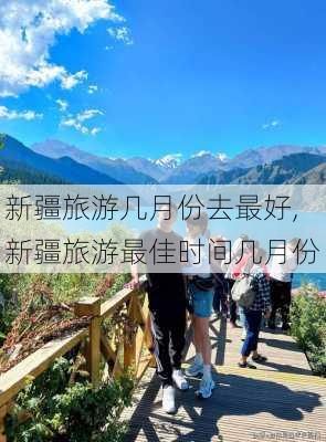 新疆旅游几月份去最好,新疆旅游最佳时间几月份-第1张图片-奥莱旅游网