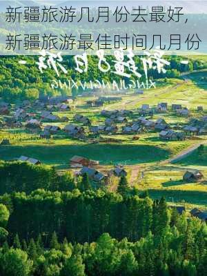 新疆旅游几月份去最好,新疆旅游最佳时间几月份-第2张图片-奥莱旅游网