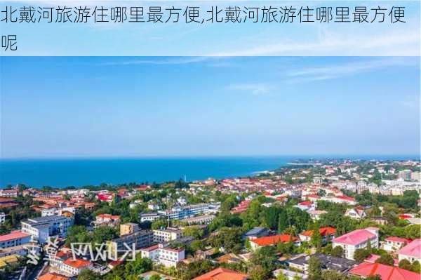 北戴河旅游住哪里最方便,北戴河旅游住哪里最方便呢-第1张图片-奥莱旅游网