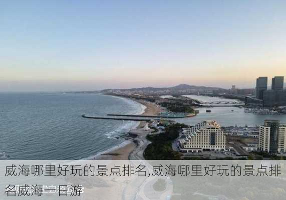 威海哪里好玩的景点排名,威海哪里好玩的景点排名威海一日游-第2张图片-奥莱旅游网