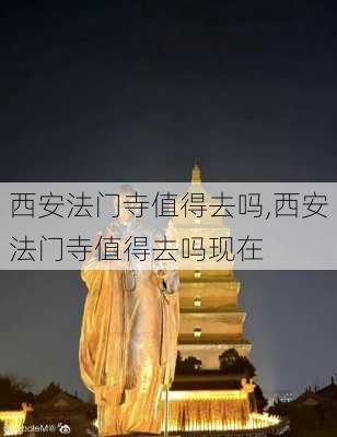 西安法门寺值得去吗,西安法门寺值得去吗现在