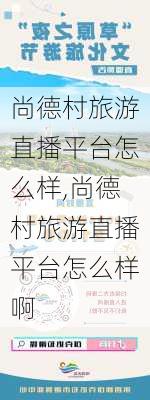 尚德村旅游直播平台怎么样,尚德村旅游直播平台怎么样啊-第3张图片-奥莱旅游网