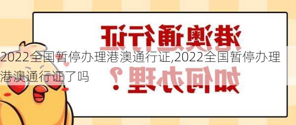 2022全国暂停办理港澳通行证,2022全国暂停办理港澳通行证了吗