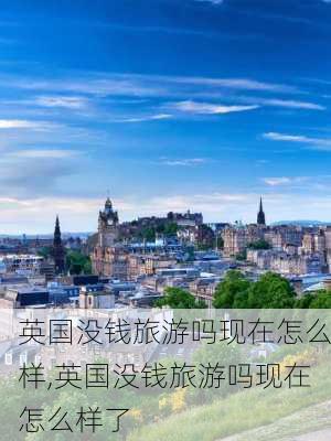 英国没钱旅游吗现在怎么样,英国没钱旅游吗现在怎么样了-第2张图片-奥莱旅游网