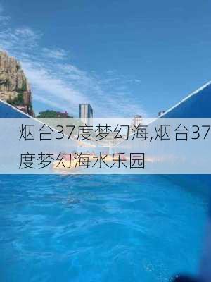 烟台37度梦幻海,烟台37度梦幻海水乐园-第2张图片-奥莱旅游网