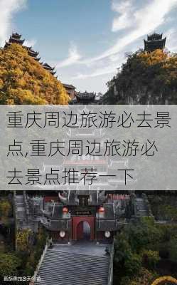 重庆周边旅游必去景点,重庆周边旅游必去景点推荐一下-第3张图片-奥莱旅游网