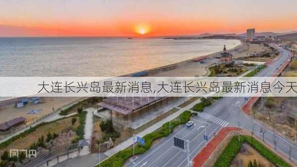 大连长兴岛最新消息,大连长兴岛最新消息今天-第3张图片-奥莱旅游网