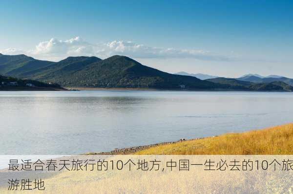 最适合春天旅行的10个地方,中国一生必去的10个旅游胜地