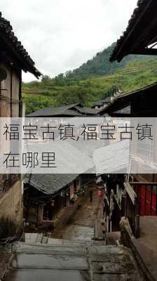 福宝古镇,福宝古镇在哪里-第2张图片-奥莱旅游网