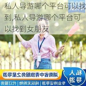 私人导游哪个平台可以找到,私人导游哪个平台可以找到女朋友-第2张图片-奥莱旅游网