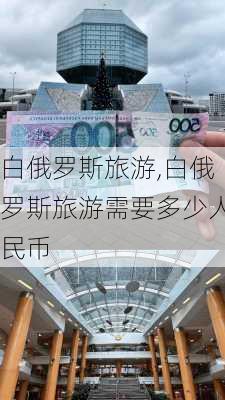 白俄罗斯旅游,白俄罗斯旅游需要多少人民币-第1张图片-奥莱旅游网