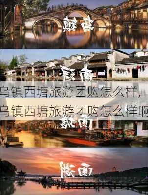 乌镇西塘旅游团购怎么样,乌镇西塘旅游团购怎么样啊-第3张图片-奥莱旅游网