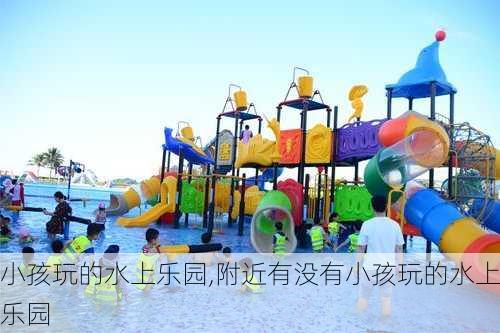 小孩玩的水上乐园,附近有没有小孩玩的水上乐园-第3张图片-奥莱旅游网