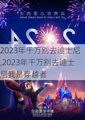 2023年千万别去迪士尼,2023年千万别去迪士尼我是穿越者-第3张图片-奥莱旅游网