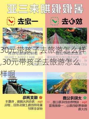 30元带孩子去旅游怎么样,30元带孩子去旅游怎么样啊-第3张图片-奥莱旅游网