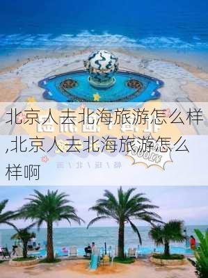 北京人去北海旅游怎么样,北京人去北海旅游怎么样啊-第2张图片-奥莱旅游网