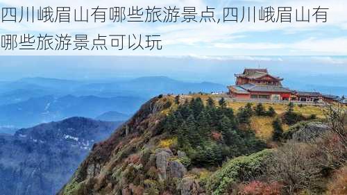 四川峨眉山有哪些旅游景点,四川峨眉山有哪些旅游景点可以玩-第2张图片-奥莱旅游网