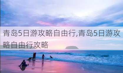 青岛5日游攻略自由行,青岛5日游攻略自由行攻略-第3张图片-奥莱旅游网