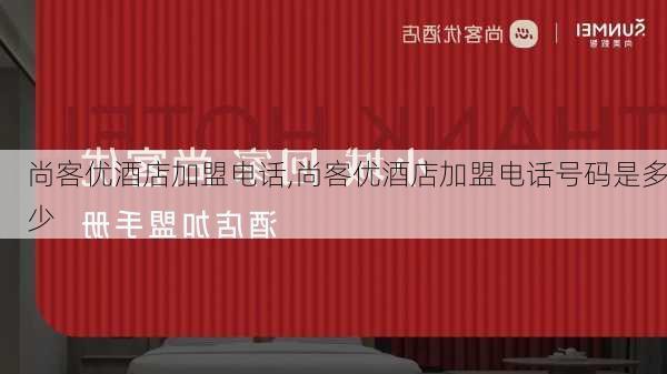 尚客优酒店加盟电话,尚客优酒店加盟电话号码是多少-第2张图片-奥莱旅游网