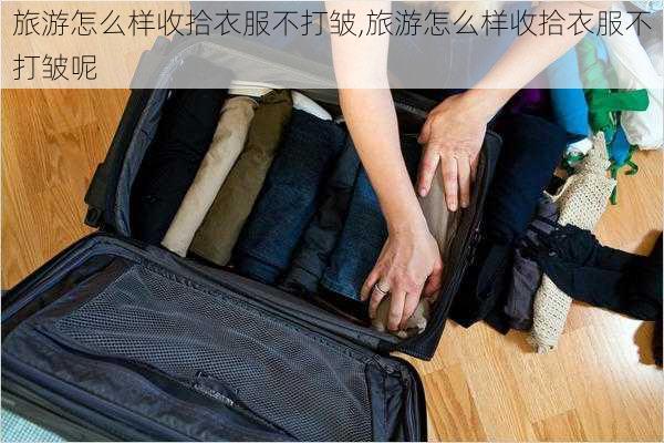 旅游怎么样收拾衣服不打皱,旅游怎么样收拾衣服不打皱呢-第2张图片-奥莱旅游网